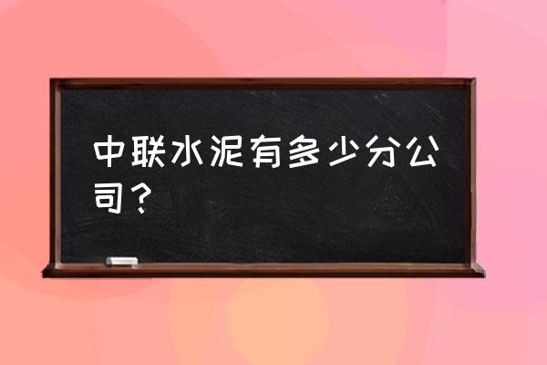 临沂中联水泥前身叫什么 中联水泥有多少分公司？