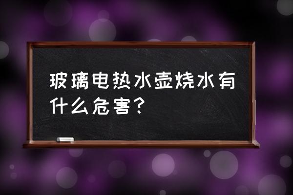 玻璃电热水壶靠谱吗 玻璃电热水壶烧水有什么危害？