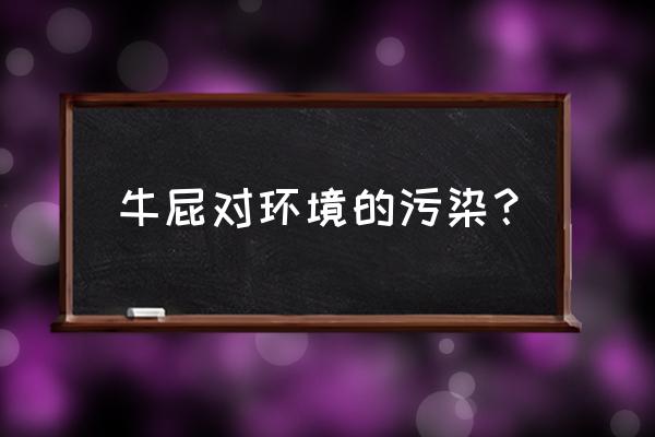 养牛对环境污染有哪些 牛屁对环境的污染？