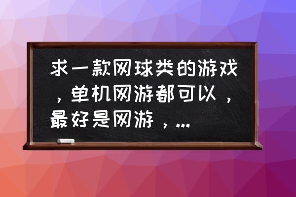 有什么单机网球游戏 求一款网球类的游戏，单机网游都可以，最好是网游，拍拍和网球宝贝都停运了，希望找到一款好游戏？