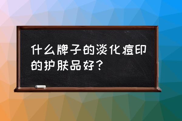 哪款护肤品祛痘印修复皮肤好 什么牌子的淡化痘印的护肤品好？