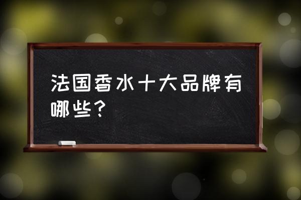 法国香水十大品牌有些什么 法国香水十大品牌有哪些？