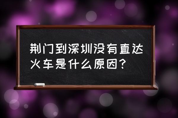 荆门到深圳东的火车吗 荆门到深圳没有直达火车是什么原因？