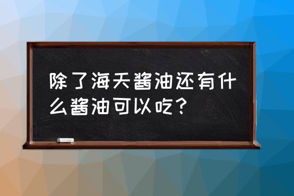 六月鲜特级酱油多少钱一瓶 除了海天酱油还有什么酱油可以吃？