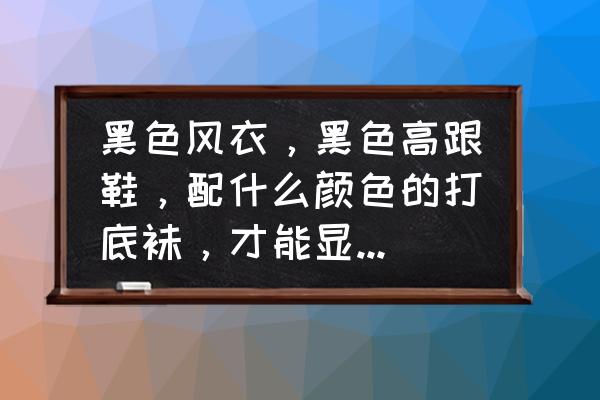 深灰打底袜配什么鞋子好看吗 黑色风衣，黑色高跟鞋，配什么颜色的打底袜，才能显得高挑呢？