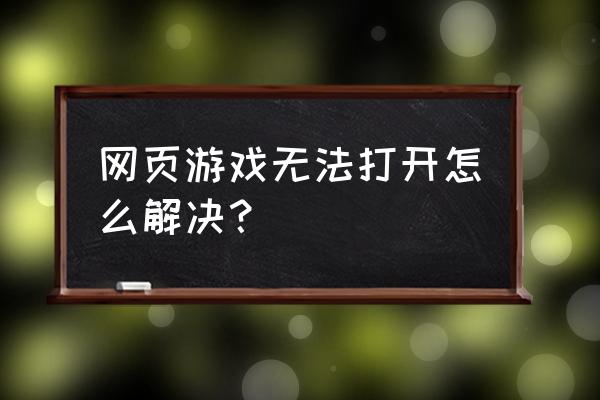 页游加载失败怎么回事 网页游戏无法打开怎么解决？