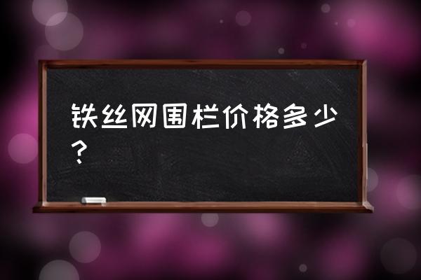 购买铁丝网多少金钱一米 铁丝网围栏价格多少？