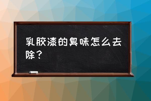 新房装修完乳胶漆的味道怎么办 乳胶漆的臭味怎么去除？