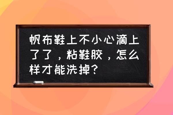 帆布鞋面胶水怎么洗掉 帆布鞋上不小心滴上了了，粘鞋胶，怎么样才能洗掉？