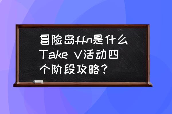 冒险岛换ffn需要什么 冒险岛ffn是什么Take V活动四个阶段攻略？