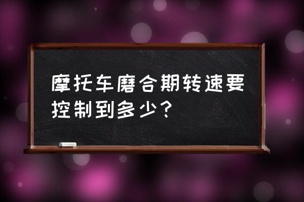 摩托车磨合期多少转速换挡 摩托车磨合期转速要控制到多少？