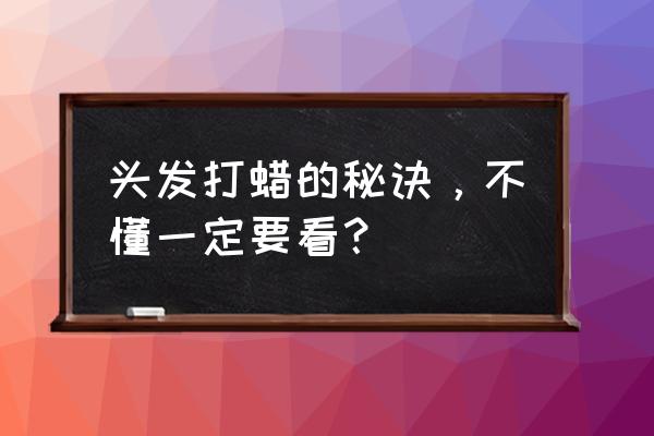 头发打蜡套上护发素吗 头发打蜡的秘诀，不懂一定要看？