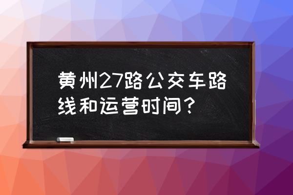 黄冈师院到东门路怎么走 黄州27路公交车路线和运营时间？