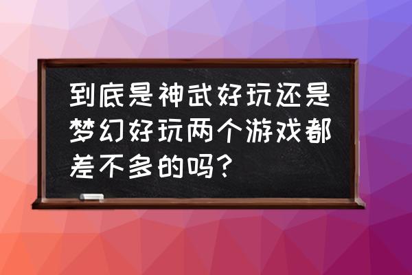 神武端游好玩吗 到底是神武好玩还是梦幻好玩两个游戏都差不多的吗？