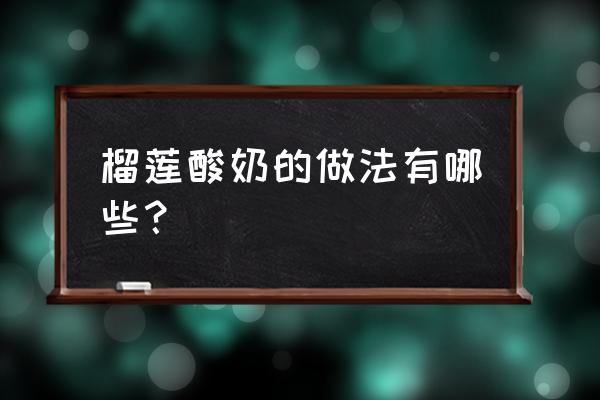 吃完榴莲能马上喝酸奶吗 榴莲酸奶的做法有哪些？