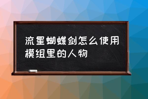 手游流星蝴蝶剑随从怎么出战 流星蝴蝶剑怎么使用模组里的人物