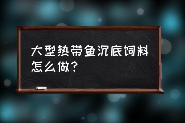 下沉饲料什么牌子好 大型热带鱼沉底饲料怎么做？