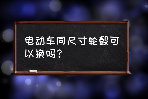 电动车自行车后轮毂可以换吗 电动车同尺寸轮毂可以换吗？