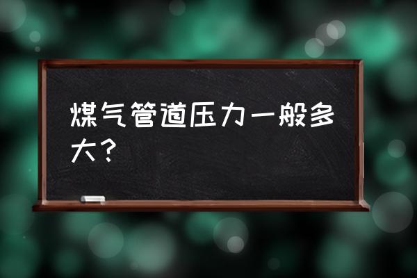 低压燃气燃气管道的压力是多少 煤气管道压力一般多大？