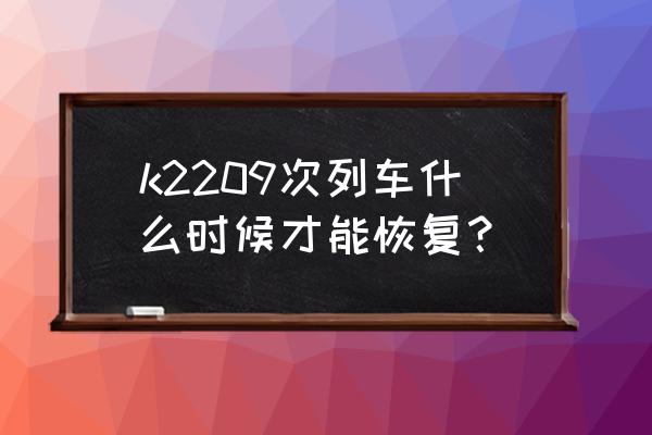 请问黑河到齐齐哈尔列车有几趟 k2209次列车什么时候才能恢复？