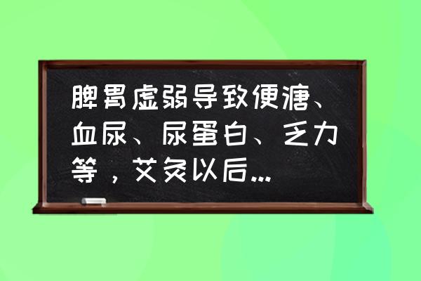 小便出血可以艾灸吗 脾胃虚弱导致便溏、血尿、尿蛋白、乏力等，艾灸以后便溏好转，血尿更甚，这是为什么？还可以继续艾灸吗？