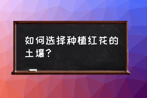 红花地能使用除草剂吗 如何选择种植红花的土壤？