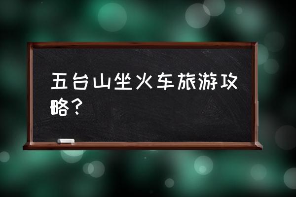 忻州到五台山风景区有火车吗 五台山坐火车旅游攻略？