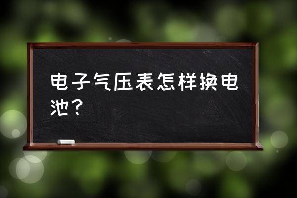 胎压电池低怎么换 电子气压表怎样换电池？