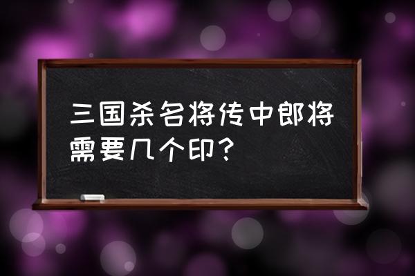 三国杀中郎将印怎么合成 三国杀名将传中郎将需要几个印？