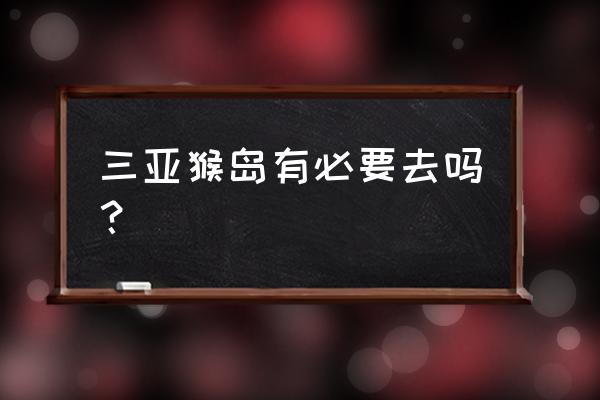 三亚猴岛的缆车里地面多高 三亚猴岛有必要去吗？