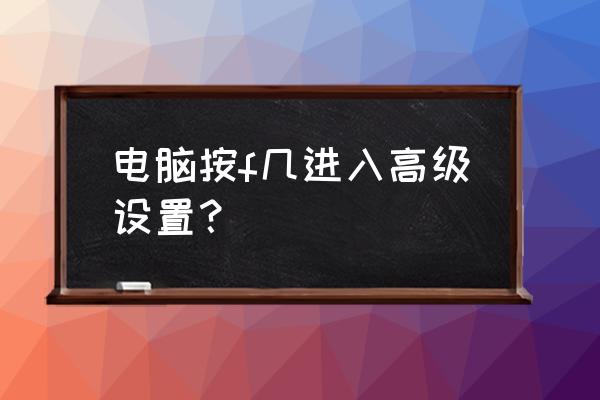 怎么找到电脑的高级设置 电脑按f几进入高级设置？