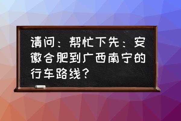 合肥自驾广西怎么玩 请问：帮忙下先：安徽合肥到广西南宁的行车路线？