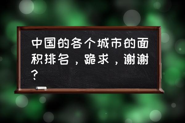 邯郸佛山哪个大 中国的各个城市的面积排名，跪求，谢谢？