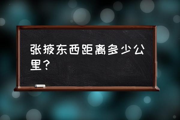 金银滩景区到张掖多少公里 张掖东西距离多少公里？