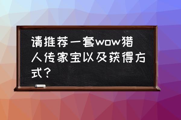 wow传家宝是什么 请推荐一套wow猎人传家宝以及获得方式？