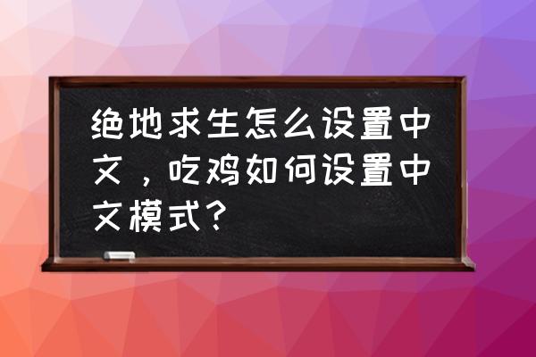 绝地求生页面怎么调中文 绝地求生怎么设置中文，吃鸡如何设置中文模式？