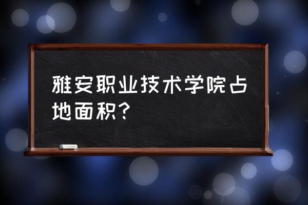 雅安职业技术学院经开校区怎么样 雅安职业技术学院占地面积？