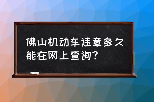 佛山违章拍照一般几天公布 佛山机动车违章多久能在网上查询？