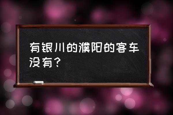 银川到濮阳经过定边服务区是几点 有银川的濮阳的客车没有？