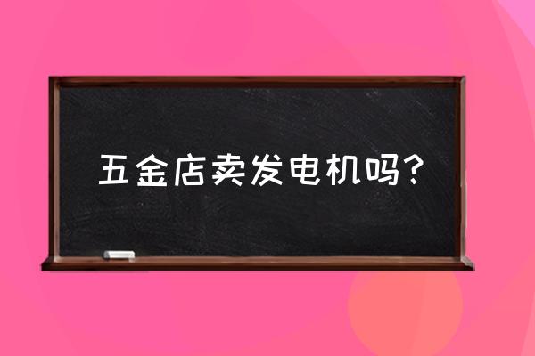 湘潭哪里有小型柴油发电机卖 五金店卖发电机吗？