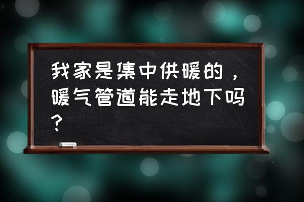 暖气管可以从地板下走吗 我家是集中供暖的，暖气管道能走地下吗？