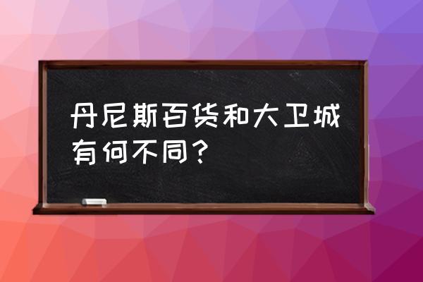 郑州大卫城有没有马丁博士 丹尼斯百货和大卫城有何不同？