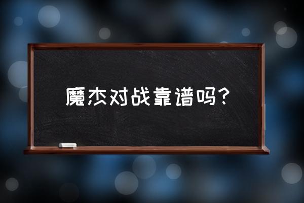 魔杰电竞多少钱 魔杰对战靠谱吗？