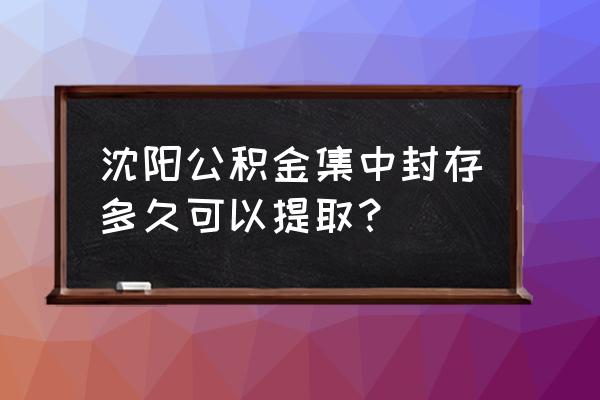 沈阳住房公积金储蓄卡是哪个行的 沈阳公积金集中封存多久可以提取？