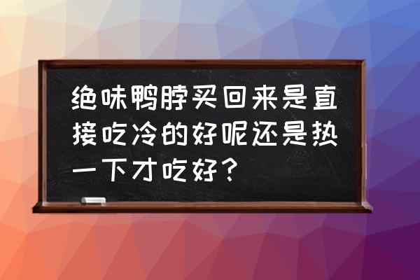 绝味鸭脖能加热吗 绝味鸭脖买回来是直接吃冷的好呢还是热一下才吃好？