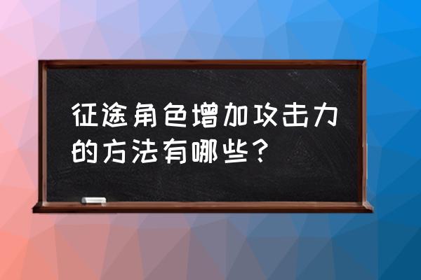 征途智力答题几点开始 征途角色增加攻击力的方法有哪些？