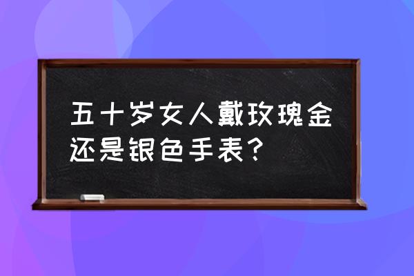 中老年人戴什么颜色手表 五十岁女人戴玫瑰金还是银色手表？