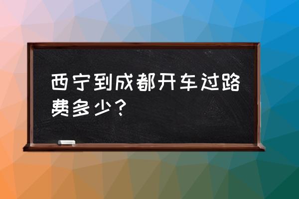 西宁至成都高速公路多少公里数 西宁到成都开车过路费多少？