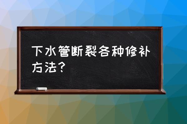 下水管道坏了怎么办 下水管断裂各种修补方法？