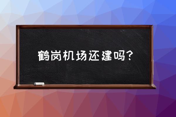 黑龙江鹤岗有没有机场 鹤岗机场还建吗？